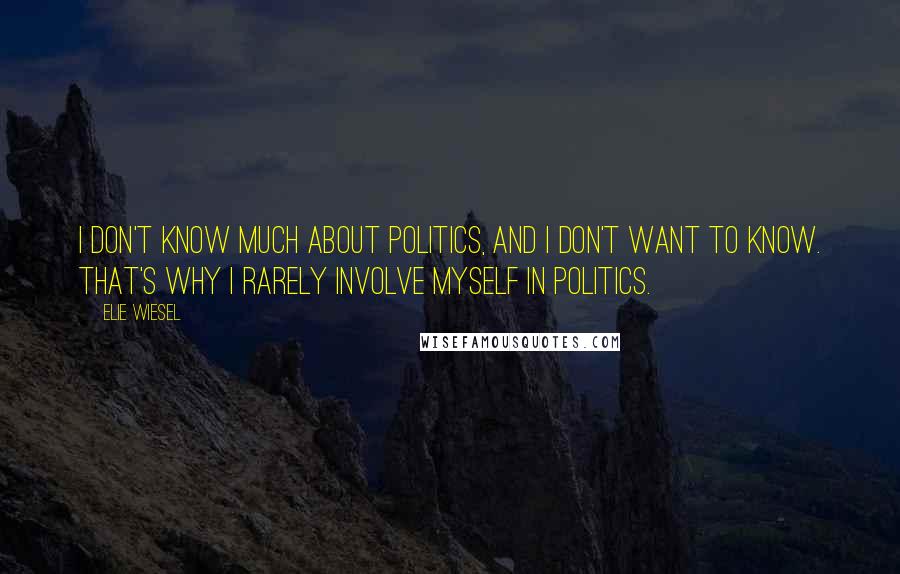 Elie Wiesel Quotes: I don't know much about politics, and I don't want to know. That's why I rarely involve myself in politics.