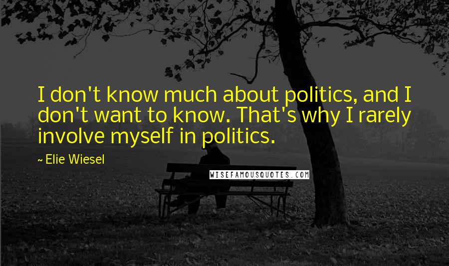 Elie Wiesel Quotes: I don't know much about politics, and I don't want to know. That's why I rarely involve myself in politics.
