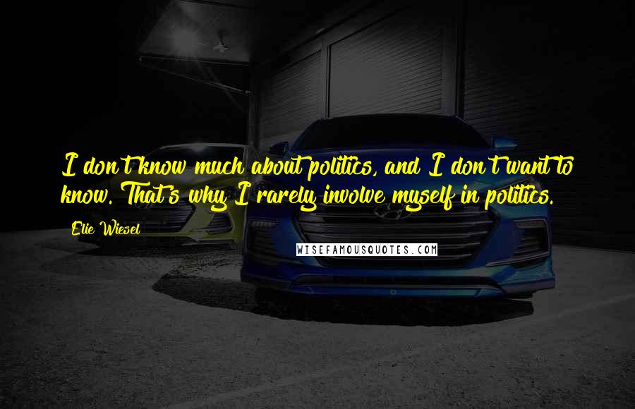 Elie Wiesel Quotes: I don't know much about politics, and I don't want to know. That's why I rarely involve myself in politics.