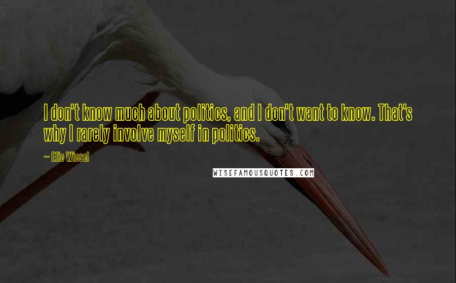 Elie Wiesel Quotes: I don't know much about politics, and I don't want to know. That's why I rarely involve myself in politics.