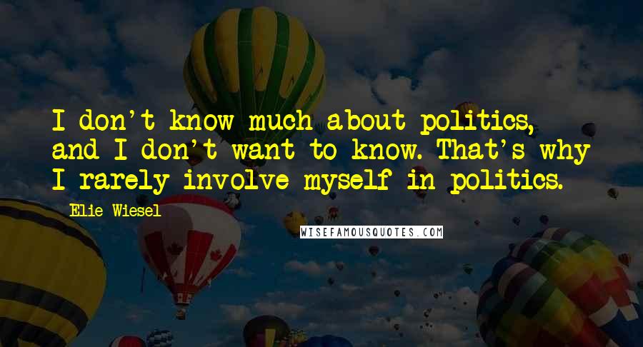 Elie Wiesel Quotes: I don't know much about politics, and I don't want to know. That's why I rarely involve myself in politics.