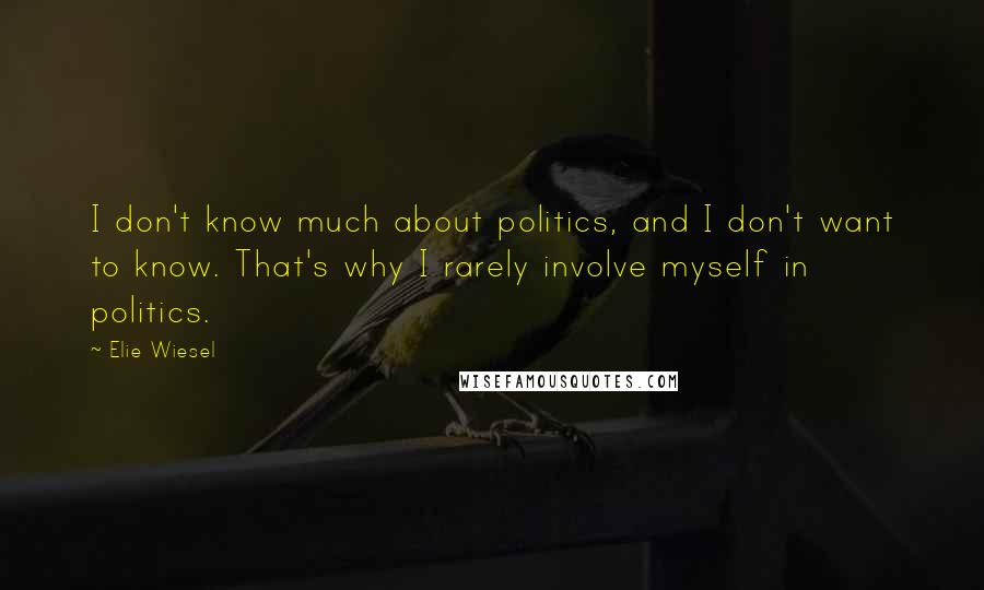 Elie Wiesel Quotes: I don't know much about politics, and I don't want to know. That's why I rarely involve myself in politics.