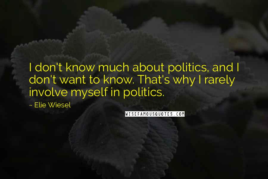 Elie Wiesel Quotes: I don't know much about politics, and I don't want to know. That's why I rarely involve myself in politics.