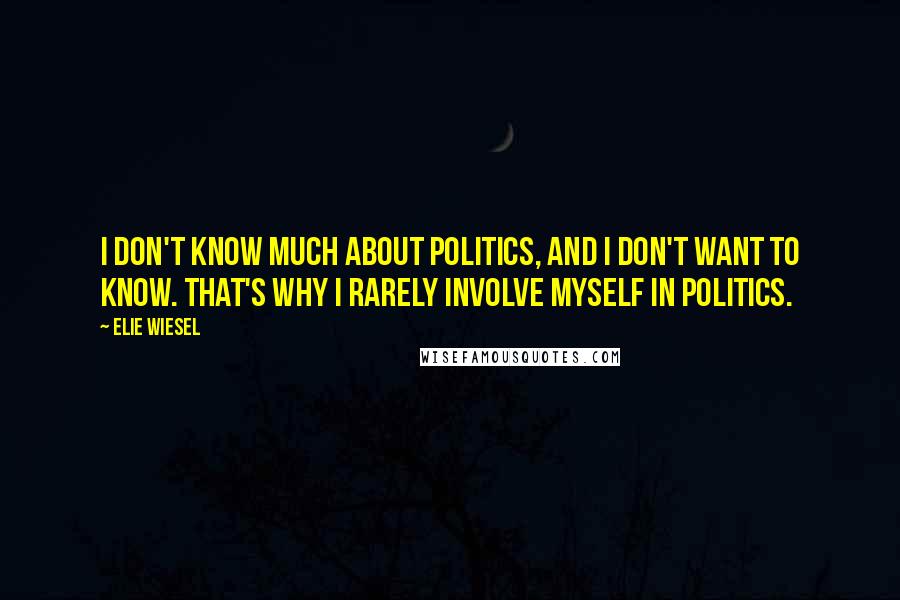 Elie Wiesel Quotes: I don't know much about politics, and I don't want to know. That's why I rarely involve myself in politics.