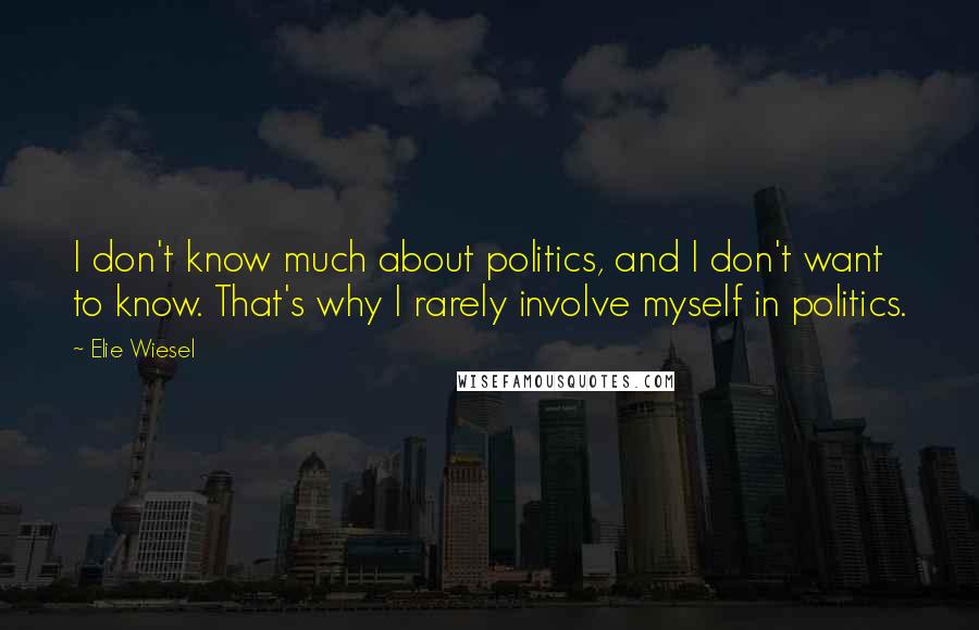 Elie Wiesel Quotes: I don't know much about politics, and I don't want to know. That's why I rarely involve myself in politics.
