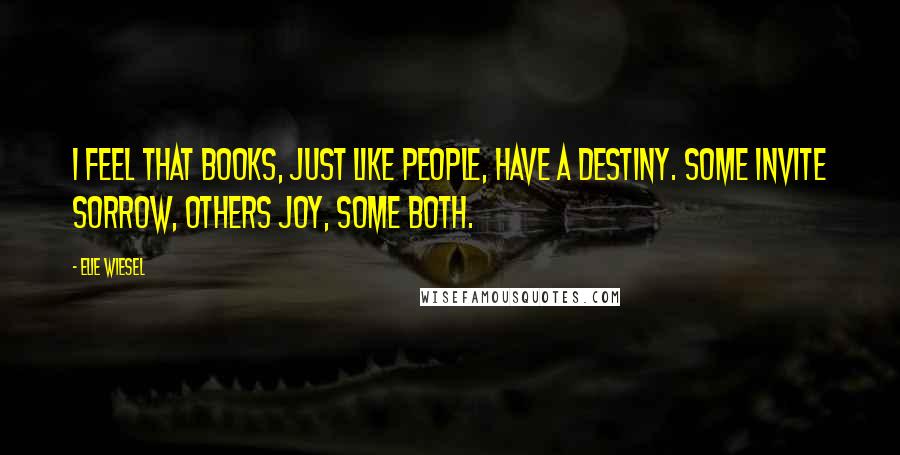 Elie Wiesel Quotes: I feel that books, just like people, have a destiny. Some invite sorrow, others joy, some both.