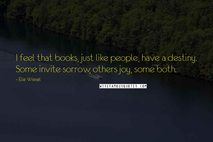 Elie Wiesel Quotes: I feel that books, just like people, have a destiny. Some invite sorrow, others joy, some both.