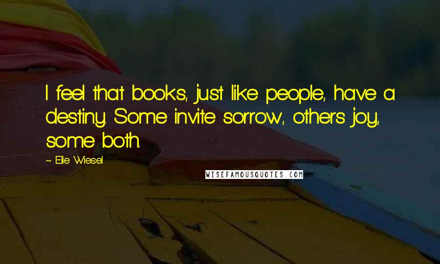 Elie Wiesel Quotes: I feel that books, just like people, have a destiny. Some invite sorrow, others joy, some both.