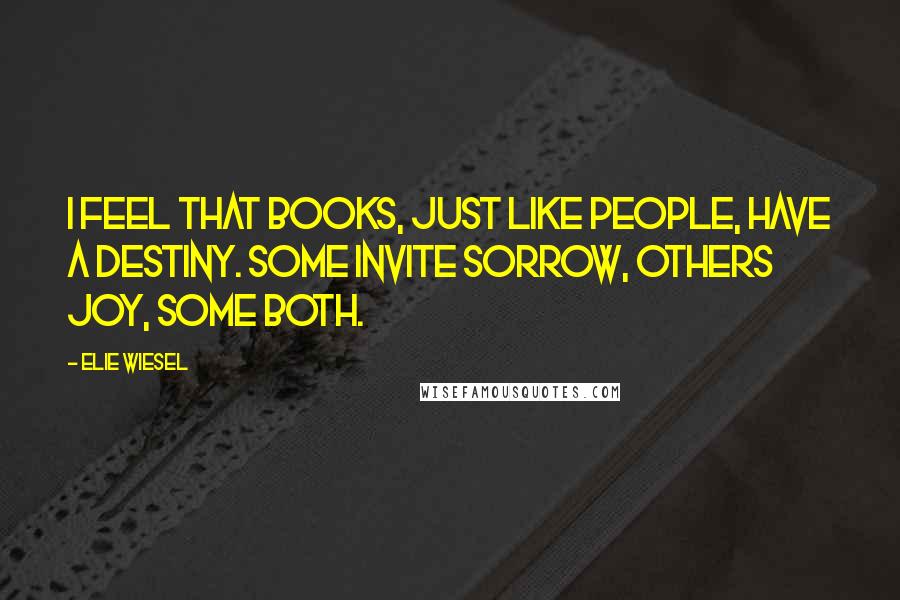 Elie Wiesel Quotes: I feel that books, just like people, have a destiny. Some invite sorrow, others joy, some both.