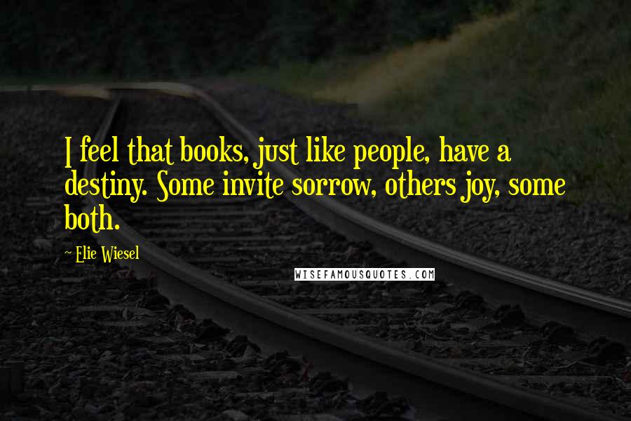 Elie Wiesel Quotes: I feel that books, just like people, have a destiny. Some invite sorrow, others joy, some both.
