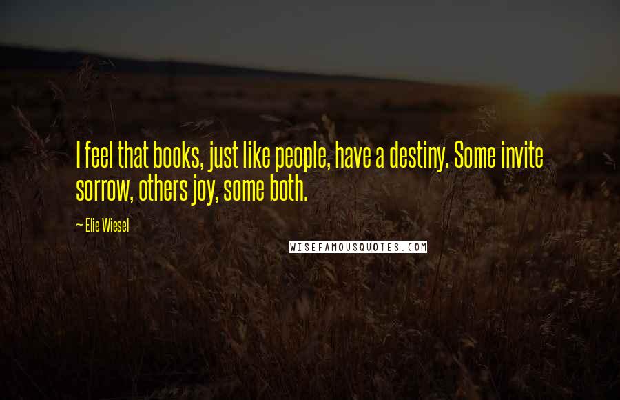 Elie Wiesel Quotes: I feel that books, just like people, have a destiny. Some invite sorrow, others joy, some both.