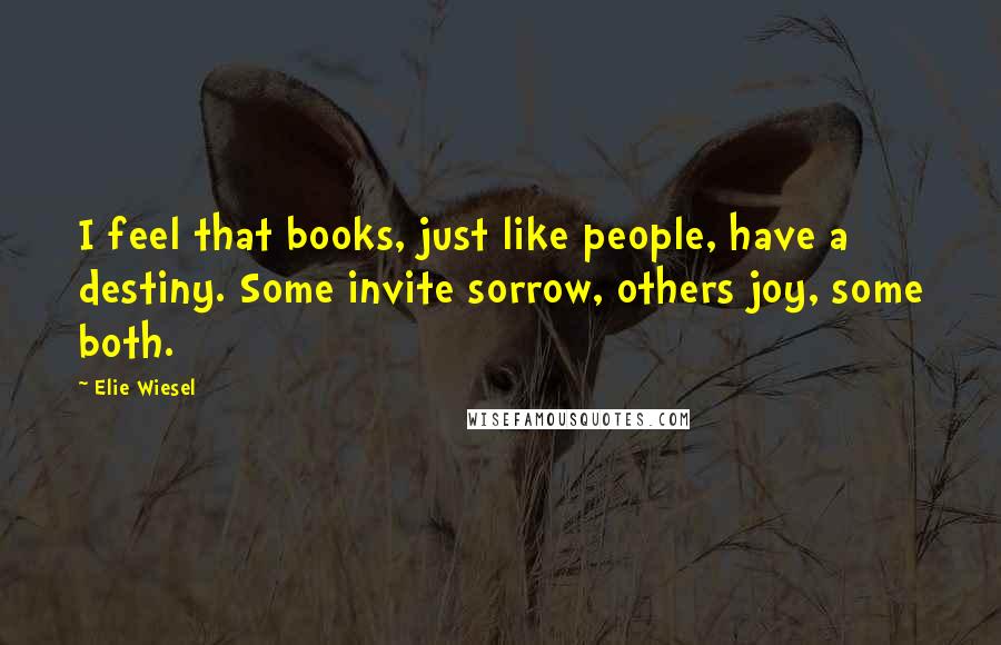 Elie Wiesel Quotes: I feel that books, just like people, have a destiny. Some invite sorrow, others joy, some both.