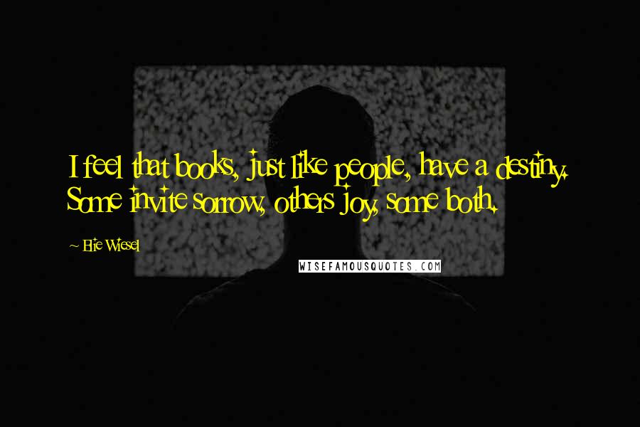 Elie Wiesel Quotes: I feel that books, just like people, have a destiny. Some invite sorrow, others joy, some both.