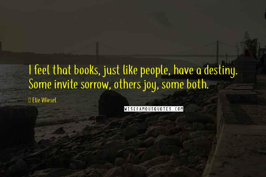 Elie Wiesel Quotes: I feel that books, just like people, have a destiny. Some invite sorrow, others joy, some both.