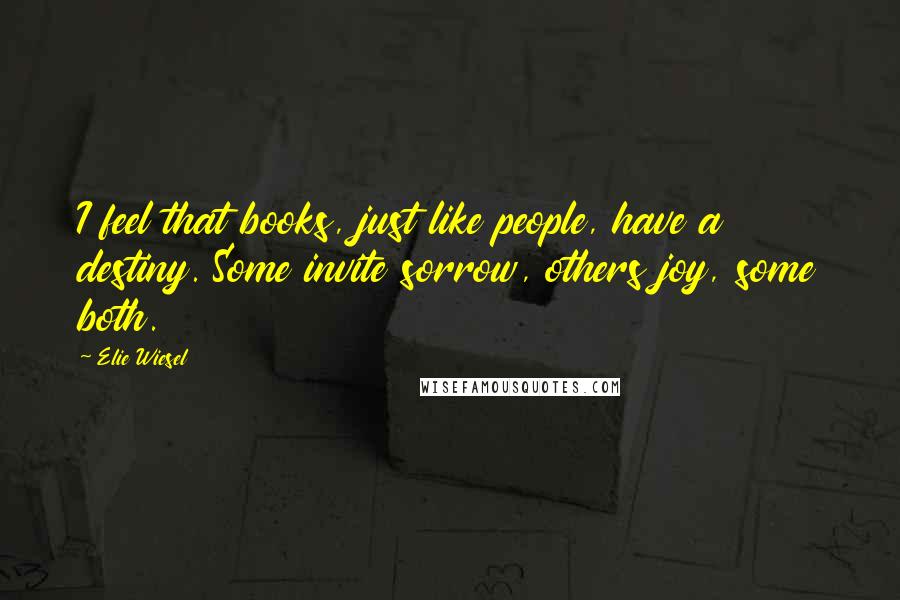 Elie Wiesel Quotes: I feel that books, just like people, have a destiny. Some invite sorrow, others joy, some both.