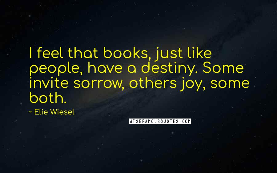 Elie Wiesel Quotes: I feel that books, just like people, have a destiny. Some invite sorrow, others joy, some both.