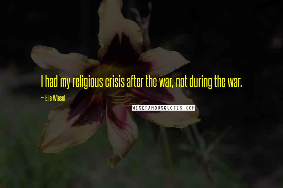 Elie Wiesel Quotes: I had my religious crisis after the war, not during the war.