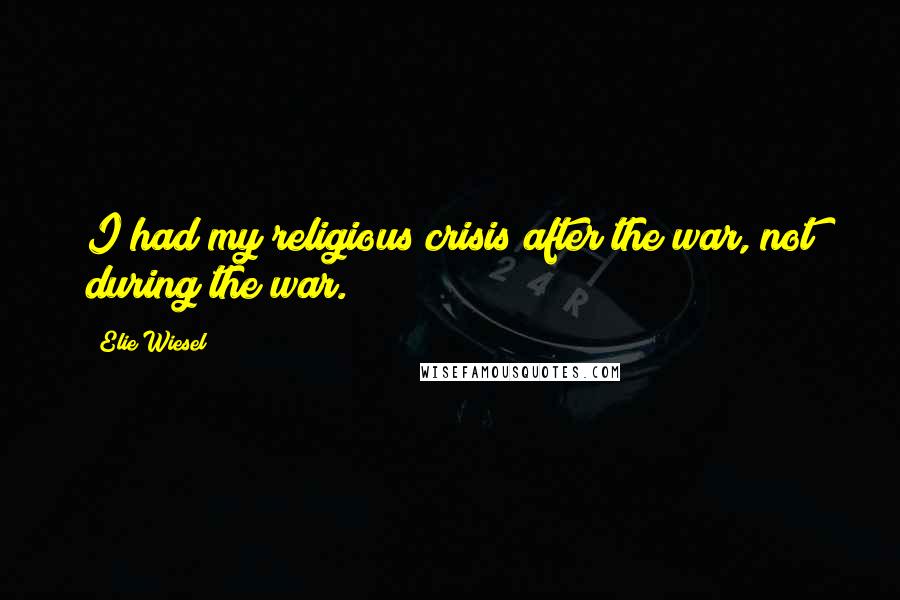 Elie Wiesel Quotes: I had my religious crisis after the war, not during the war.