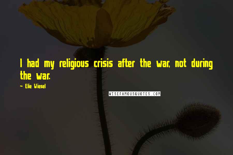 Elie Wiesel Quotes: I had my religious crisis after the war, not during the war.