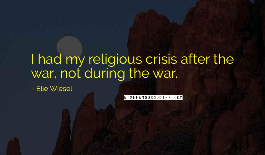 Elie Wiesel Quotes: I had my religious crisis after the war, not during the war.