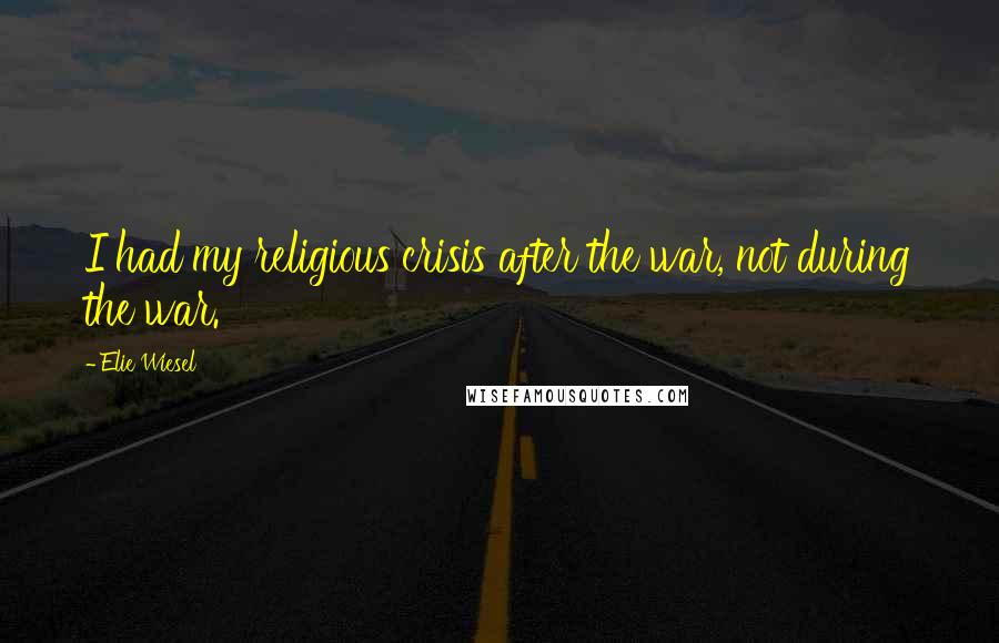Elie Wiesel Quotes: I had my religious crisis after the war, not during the war.
