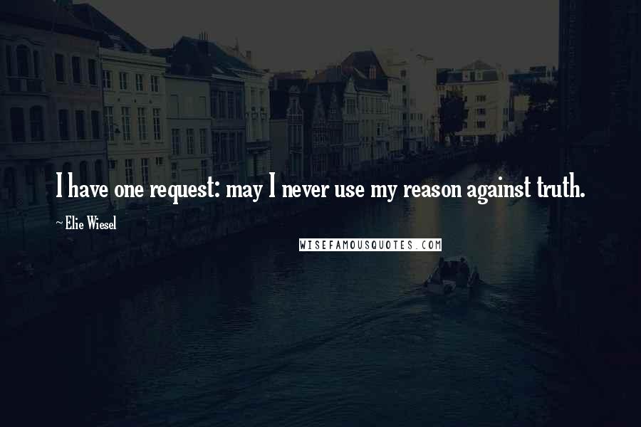 Elie Wiesel Quotes: I have one request: may I never use my reason against truth.