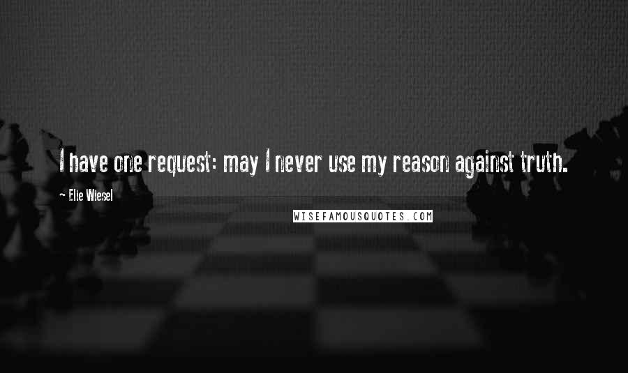 Elie Wiesel Quotes: I have one request: may I never use my reason against truth.