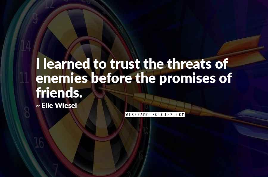 Elie Wiesel Quotes: I learned to trust the threats of enemies before the promises of friends.