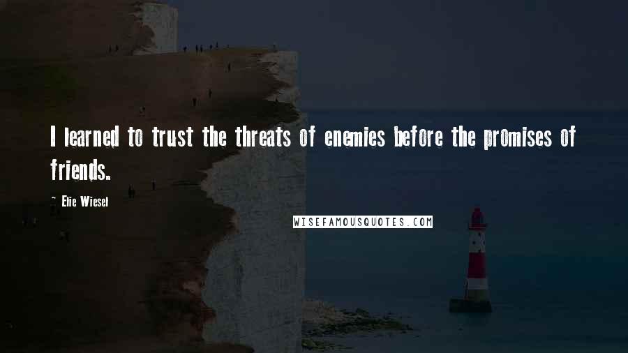 Elie Wiesel Quotes: I learned to trust the threats of enemies before the promises of friends.