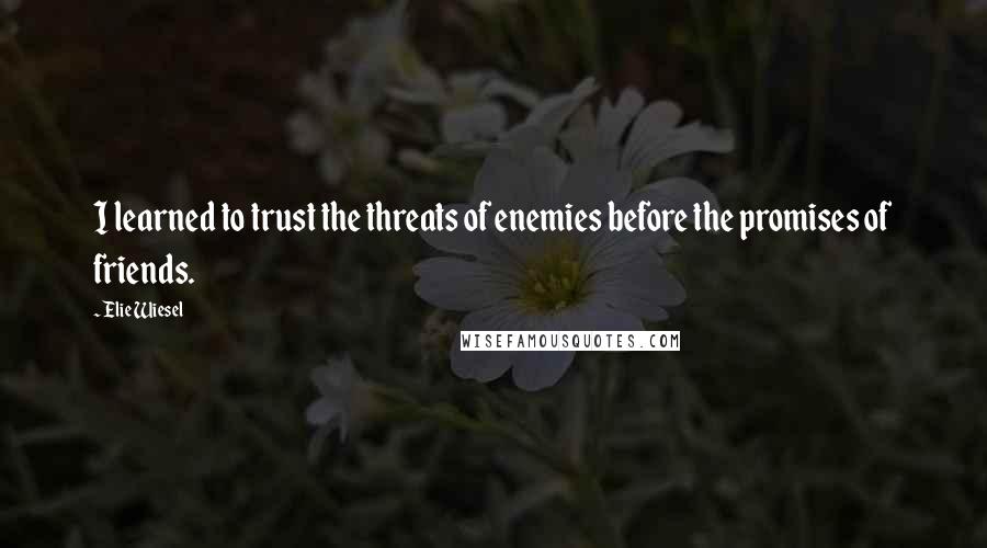 Elie Wiesel Quotes: I learned to trust the threats of enemies before the promises of friends.