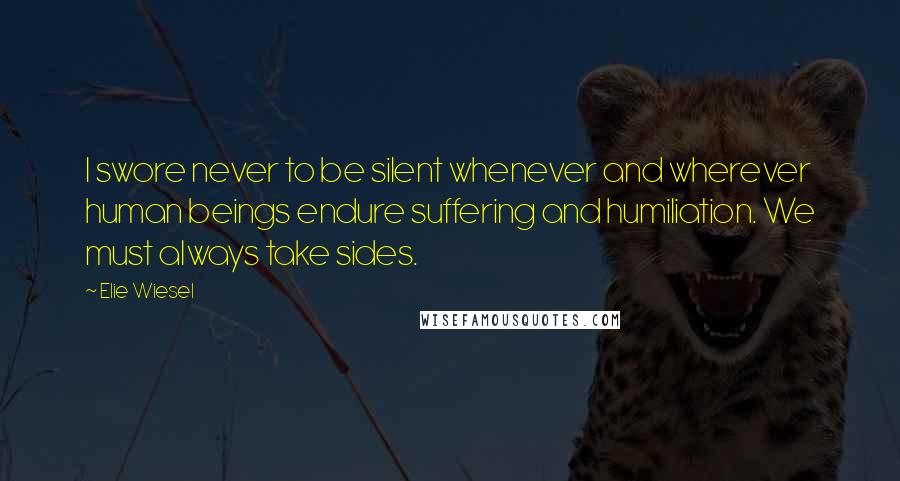 Elie Wiesel Quotes: I swore never to be silent whenever and wherever human beings endure suffering and humiliation. We must always take sides.