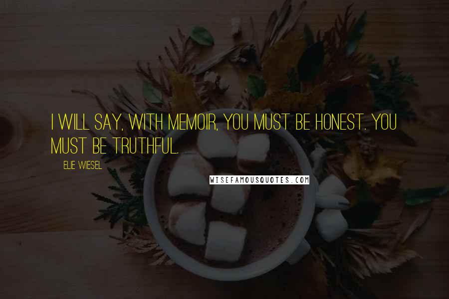 Elie Wiesel Quotes: I will say, with memoir, you must be honest. You must be truthful.