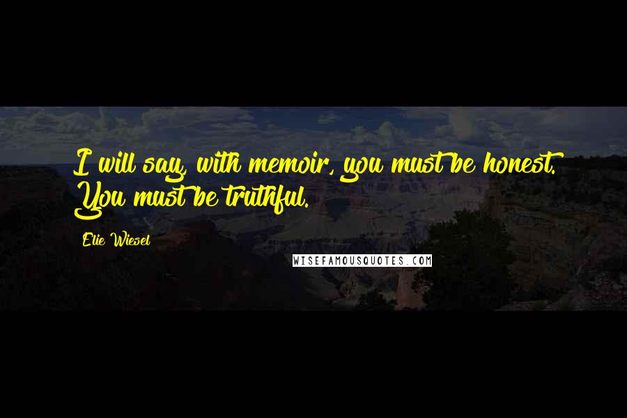 Elie Wiesel Quotes: I will say, with memoir, you must be honest. You must be truthful.