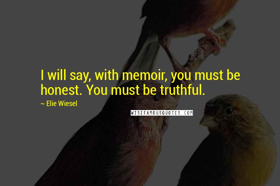Elie Wiesel Quotes: I will say, with memoir, you must be honest. You must be truthful.