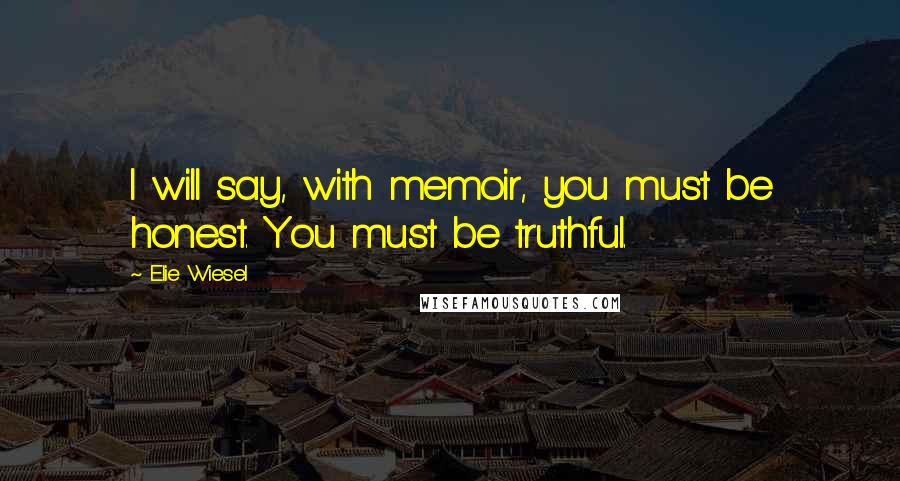 Elie Wiesel Quotes: I will say, with memoir, you must be honest. You must be truthful.