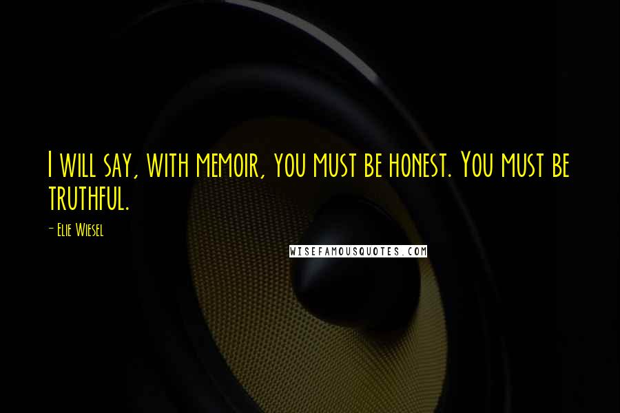 Elie Wiesel Quotes: I will say, with memoir, you must be honest. You must be truthful.
