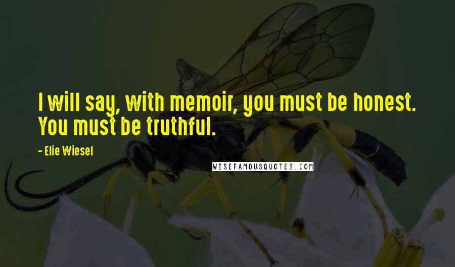 Elie Wiesel Quotes: I will say, with memoir, you must be honest. You must be truthful.
