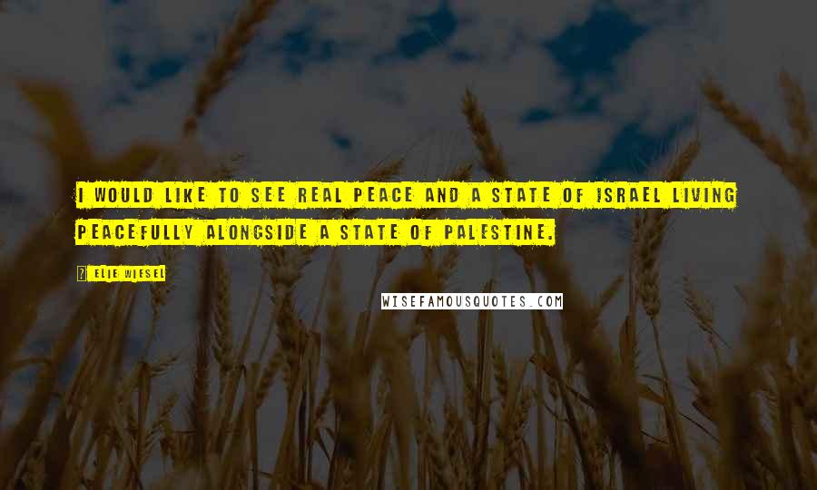 Elie Wiesel Quotes: I would like to see real peace and a state of Israel living peacefully alongside a state of Palestine.