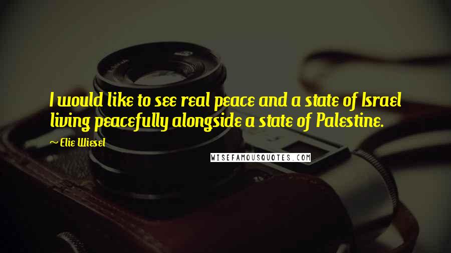 Elie Wiesel Quotes: I would like to see real peace and a state of Israel living peacefully alongside a state of Palestine.