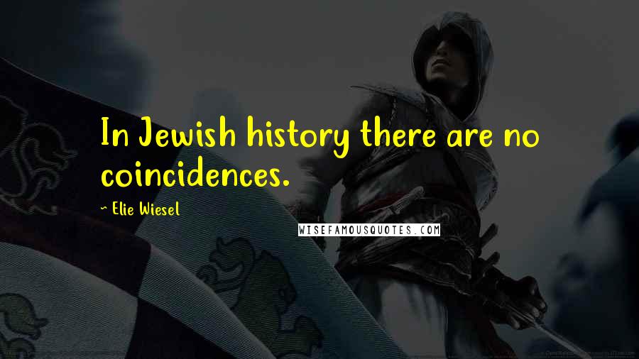 Elie Wiesel Quotes: In Jewish history there are no coincidences.
