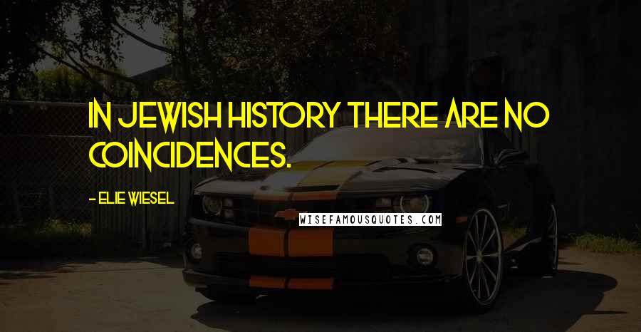 Elie Wiesel Quotes: In Jewish history there are no coincidences.