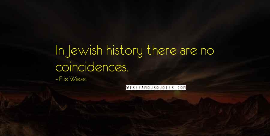 Elie Wiesel Quotes: In Jewish history there are no coincidences.