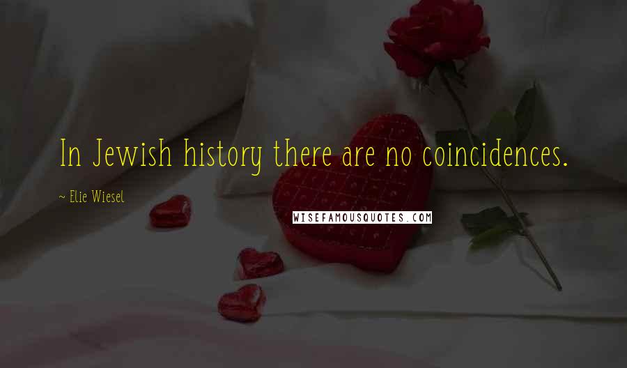 Elie Wiesel Quotes: In Jewish history there are no coincidences.
