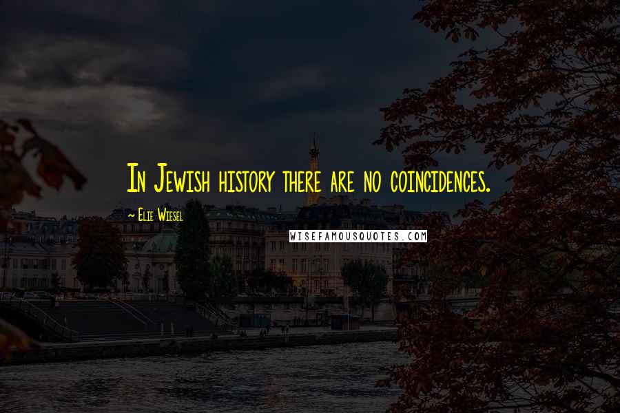 Elie Wiesel Quotes: In Jewish history there are no coincidences.
