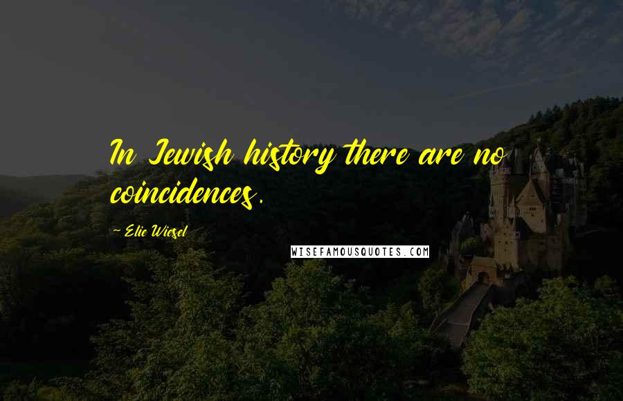 Elie Wiesel Quotes: In Jewish history there are no coincidences.