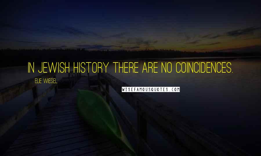 Elie Wiesel Quotes: In Jewish history there are no coincidences.