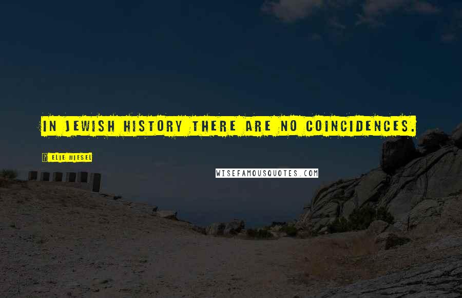 Elie Wiesel Quotes: In Jewish history there are no coincidences.