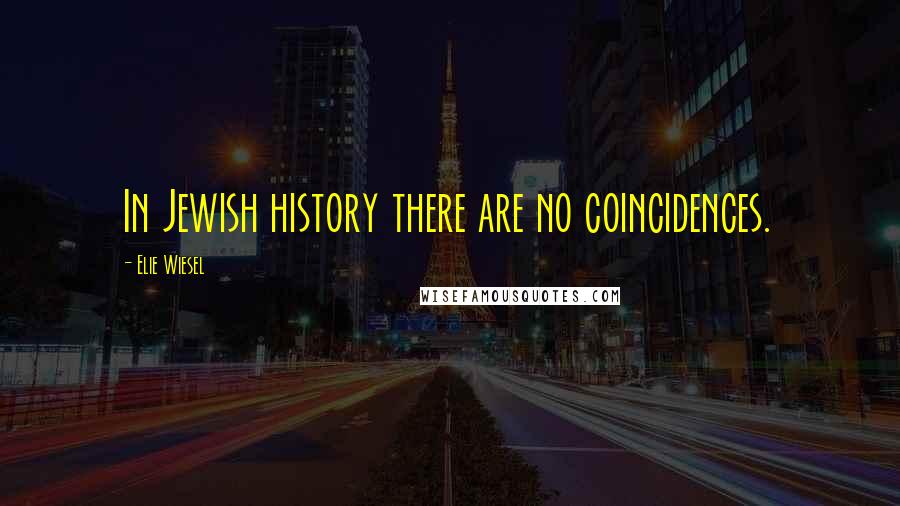 Elie Wiesel Quotes: In Jewish history there are no coincidences.