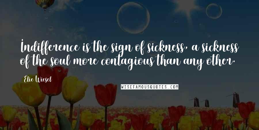 Elie Wiesel Quotes: Indifference is the sign of sickness, a sickness of the soul more contagious than any other.