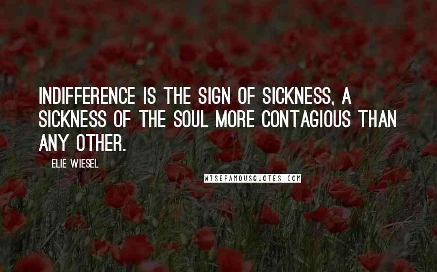 Elie Wiesel Quotes: Indifference is the sign of sickness, a sickness of the soul more contagious than any other.